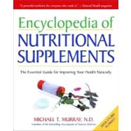 Encyclopedia of Nutritional Supplements The Essential Guide for Improving Your Health Naturally by Murray, Michael T., 9780761504108