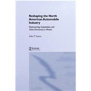 Reshaping the North American Automobile Industry: Restructuring, Corporatism and Union Democracy in Mexico by Tuman,John P., 9781138864108