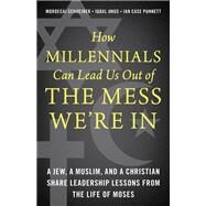 How Millennials Can Lead Us Out of the Mess We're In A Jew, a Muslim, and a Christian Share Leadership Lessons from the Life of Moses by Schreiber, Mordecai; Unus, Iqbal; Punnett, Ian Case, 9781538134108