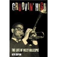 Groovin' High The Life of Dizzy Gillespie by Shipton, Alyn, 9780195144109