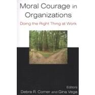 Moral Courage in Organizations: Doing the Right Thing at Work: Doing the Right Thing at Work by Vega; Gina, 9780765624109