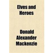 Elves and Heroes by Mackenzie, Donald Alexander, 9781153604109