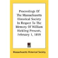 Proceedings Of The Massachusetts Historical Society In Respect To The Memory Of William Hickling Prescott, February 1, 1859 by Massachusetts Historical Society, Histor, 9780548494110