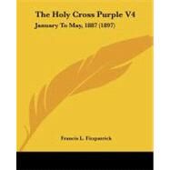 Holy Cross Purple V4 : January to May, 1887 (1897) by Fitzpatrick, Francis L., 9781104394110