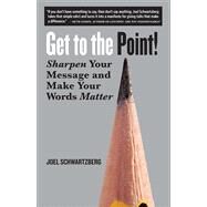 Get to the Point! Sharpen Your Message and Make Your Words Matter by Schwartzberg, Joel, 9781523094110