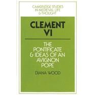 Clement VI: The Pontificate and Ideas of an Avignon Pope by Diana Wood, 9780521894111