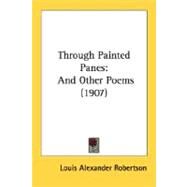 Through Painted Panes : And Other Poems (1907) by Robertson, Louis Alexander, 9780548624111