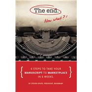 The End - Now What?! 6 Steps to Take Your Manuscript to Marketplace In 6 Weeks by Spatz, Steven, 9781483564111