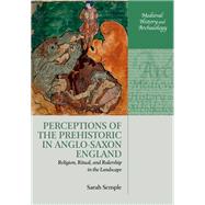 Perceptions of the Prehistoric in Anglo-Saxon England Religion, Ritual, and Rulership in the Landscape by Semple, Sarah, 9780198844112