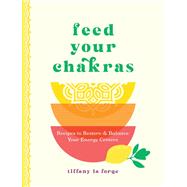 Feed Your Chakras Recipes to Restore & Balance Your Energy Centers by La Forge, Tiffany, 9781577154112