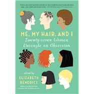 Me, My Hair, and I Twenty-seven Women Untangle an Obsession by Benedict, Elizabeth, 9781616204112