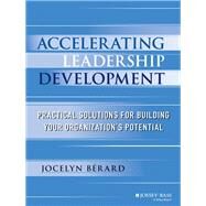 Accelerating Leadership Development Practical Solutions for Building Your Organization's Potential by Berard, Jocelyn, 9781118464113
