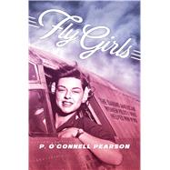 Fly Girls The Daring American Women Pilots Who Helped Win WWII by Pearson, P. Oconnell, 9781534404113
