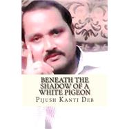 Beneath the Shadow of a White Pigeon by Deb, Pijush Kanti, 9781505854114