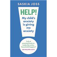 Help! My Child's Anxiety is Giving Me Anxiety An Essential Guide for Parents of Anxious Children by Joss, Saskia, 9781035424115