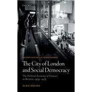 The City of London and Social Democracy The Political Economy of Finance in Post-war Britain by Davies, Aled, 9780198804116