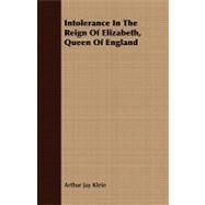 Intolerance in the Reign of Elizabeth, Queen of England by Klein, Arthur Jay, 9781408674116