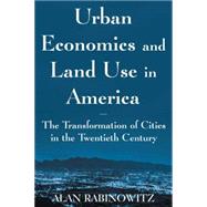 Urban Economics and Land Use in America: The Transformation of Cities in the Twentieth Century: The Transformation of Cities in the Twentieth Century by Rabinowitz,Alan, 9780765614117