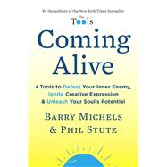 Coming Alive 4 Tools to Defeat Your Inner Enemy, Ignite Creative Expression & Unleash Your Soul's Potential by Michels, Barry; Stutz, Phil, 9780812994117