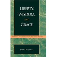 Liberty, Wisdom, and Grace Thomism and Democratic Political Theory by Hittinger, John P., 9780739104118