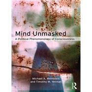 Mind Unmasked: A Political Phenomenology of Consciousness by Weinstein; Michael, 9781138064119