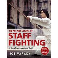 The Art and Science of Staff Fighting A Complete Instructional Guide by Varady, Joe, 9781594394119