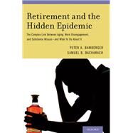 Retirement and the Hidden Epidemic The Complex Link Between Aging, Work Disengagement, and Substance Misuse -- and What To Do About It by Bamberger, Peter A.; Bacharach, Samuel B., 9780199374120