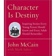 Character Is Destiny Inspiring Stories Every Young Person Should Know and Every Adult Should Remember by McCain, John; Salter, Mark, 9781400064120