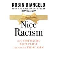 Nice Racism How Progressive White People Perpetuate Racial Harm by DiAngelo, Robin, 9780807074121