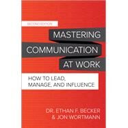 Mastering Communication at Work, Second Edition: How to Lead, Manage, and Influence by Becker, Ethan; Wortmann, Jon, 9781260474121