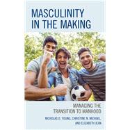 Masculinity in the Making Managing the Transition to Manhood by Young, Nicholas D.; Michael, Christine N.; Jean, Elizabeth, Ed.D, 9781475854121