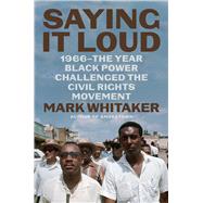 Saying It Loud 1966The Year Black Power Challenged the Civil Rights Movement by Whitaker, Mark, 9781982114121