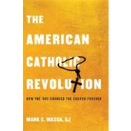 The American Catholic Revolution How the Sixties Changed the Church Forever by Massa, S.J., Mark S., 9780199734122