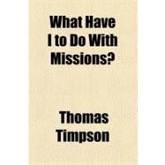 What Have I to Do With Missions? by Timpson, Thomas, 9781154534122