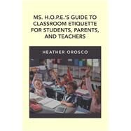 Ms. H.O.P.E.'S Guide to Classroom Etiquette for Students, Parents, and Teachers by Orosco, Heather, 9781796084122