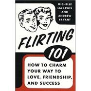 Flirting 101 How to Charm Your Way to Love, Friendship, and Success by Lewis, Michelle Lia; Bryant, Andrew, 9780312334123