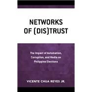 Networks of (Dis)Trust The Impact of Automation, Corruption, and Media on Philippine Elections by Reyes, Vicente Chua, Jr., 9781498534123