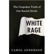 White Rage The Unspoken Truth of Our Racial Divide by Anderson, Carol, 9781632864123