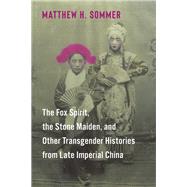 The Fox Spirit, the Stone Maiden, and Other Transgender Histories from Late Imperial China by Matthew H. Sommer, 9780231214124