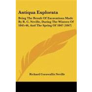 Antiqua Explorat : Being the Result of Excavations Made by R. C. Neville, During the Winters of 1845-46, and the Spring Of 1847 (1847) by Neville, Richard Cornwallis, 9781104014124