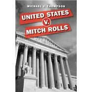 United States V. Mitch Rolls by Thompson, Michael C., 9781500324124