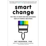 Smart Change Five Tools to Create New and Sustainable Habits in Yourself and Others by Markman, PhD, Art, 9780399164125