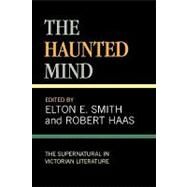 The Haunted Mind The Supernatural in Victorian Literature by Smith, Elton E.; Haas, Robert, 9780810834125