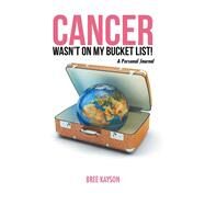 Cancer Wasn't on My Bucket List! by Kayson, Bree, 9781504364126