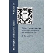 Inter-communion: Inconsistent, Unscriptural and Productive of Evil by Graves, J. R., 9781579784126