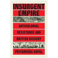 Insurgent Empire Anticolonial Resistance and British Dissent by GOPAL, PRIYAMVADA, 9781784784126