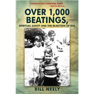 Over 1,000 Beatings, Spiritual Sanity and the Rejection of Evil by Bill Neely, 9781977214126