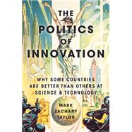 The Politics of Innovation Why Some Countries Are Better Than Others at Science and Technology by Taylor, Mark Zachary, 9780190464127