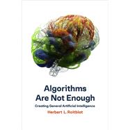 Algorithms Are Not Enough Creating General Artificial Intelligence by Roitblat, Herbert L., 9780262044127