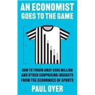 An Economist Goes to the Game: How to Throw Away $580 Million and Other Surprising Insights from the Economics of Sports by Paul Oyer, 9780300274127